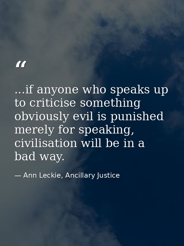 ...if anyone who speaks up to criticise something obviously evil is punished merely for speaking, civilisation will be i — Ann Leckie, Ancillary Justice