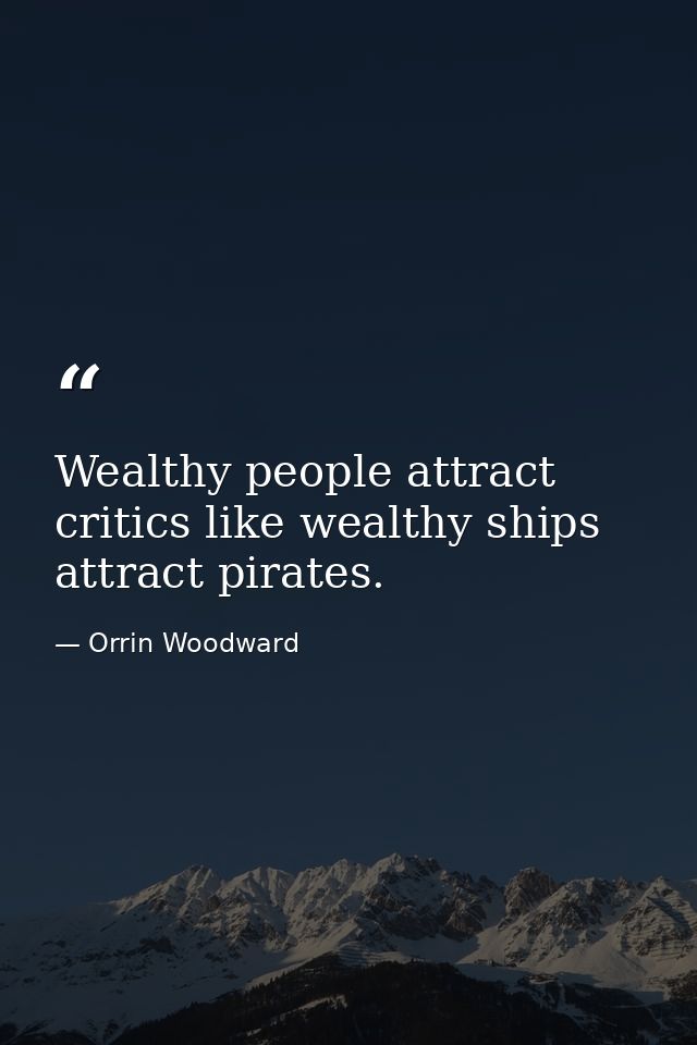 Wealthy people attract critics like wealthy ships attract pirates. — Orrin Woodward