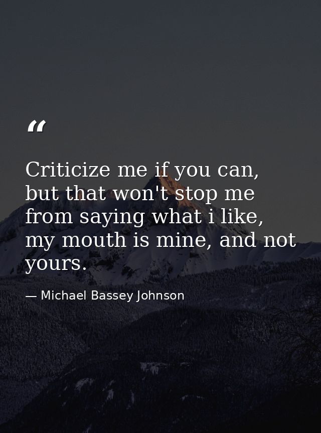 Criticize me if you can, but that won't stop me from saying what i like, my mouth is mine, and not yours. — Michael Bassey Johnson