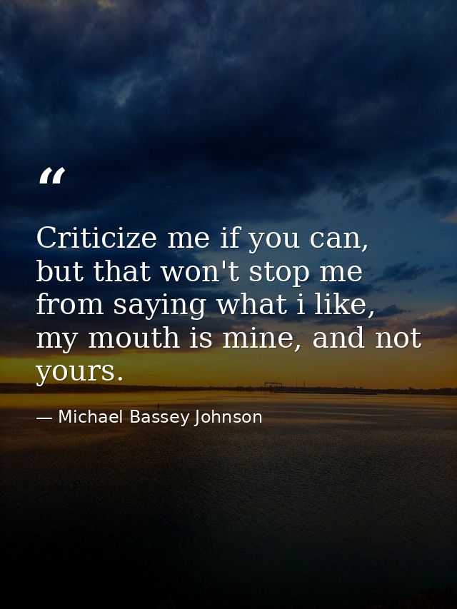 Criticize me if you can, but that won't stop me from saying what i like, my mouth is mine, and not yours. — Michael Bassey Johnson
