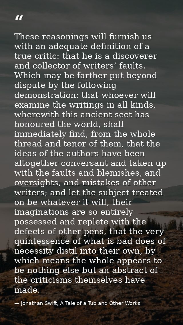 These reasonings will furnish us with an adequate definition of a true critic: that he is a discoverer and collector of  — Jonathan Swift, A Tale of a Tub and Other Works