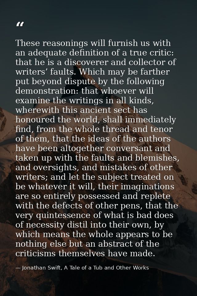 These reasonings will furnish us with an adequate definition of a true critic: that he is a discoverer and collector of  — Jonathan Swift, A Tale of a Tub and Other Works