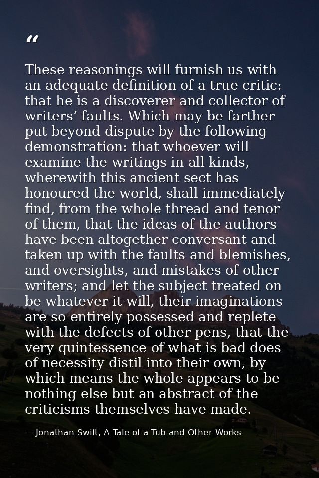 These reasonings will furnish us with an adequate definition of a true critic: that he is a discoverer and collector of  — Jonathan Swift, A Tale of a Tub and Other Works