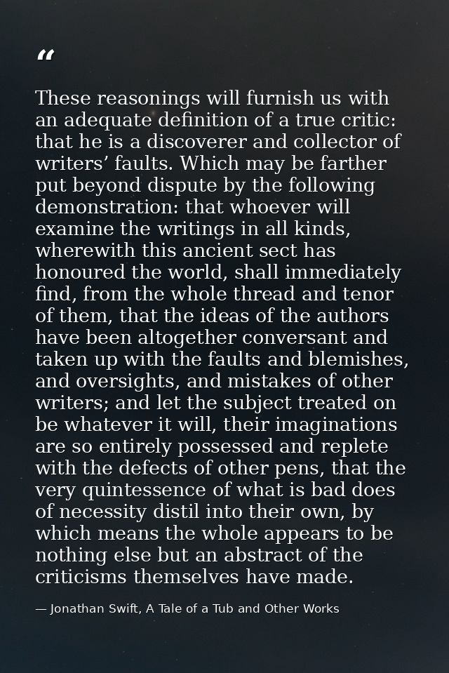 These reasonings will furnish us with an adequate definition of a true critic: that he is a discoverer and collector of  — Jonathan Swift, A Tale of a Tub and Other Works