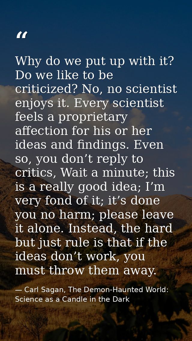 Why do we put up with it? Do we like to be criticized? No, no scientist enjoys it. Every scientist feels a proprietary a — Carl Sagan, The Demon-Haunted World: Science as a Candle in the Dark
