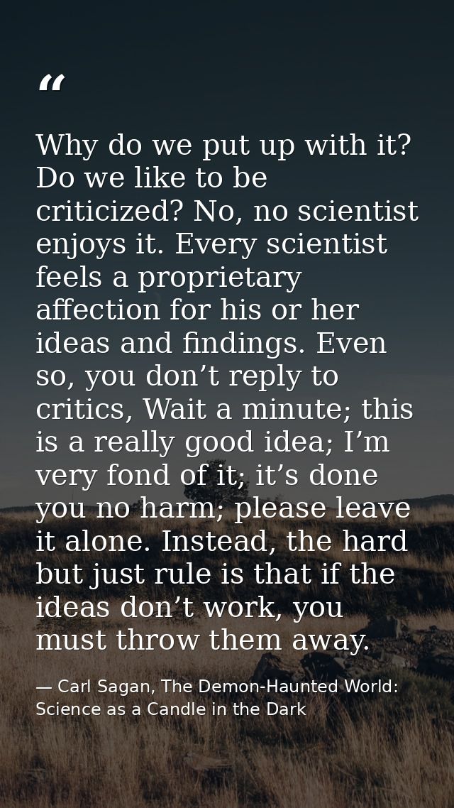 Why do we put up with it? Do we like to be criticized? No, no scientist enjoys it. Every scientist feels a proprietary a — Carl Sagan, The Demon-Haunted World: Science as a Candle in the Dark