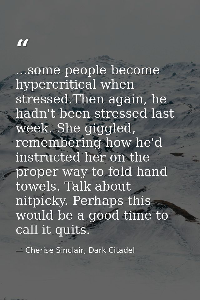 ...some people become hypercritical when stressed.Then again, he hadn't been stressed last week. She giggled, rememberin — Cherise Sinclair, Dark Citadel