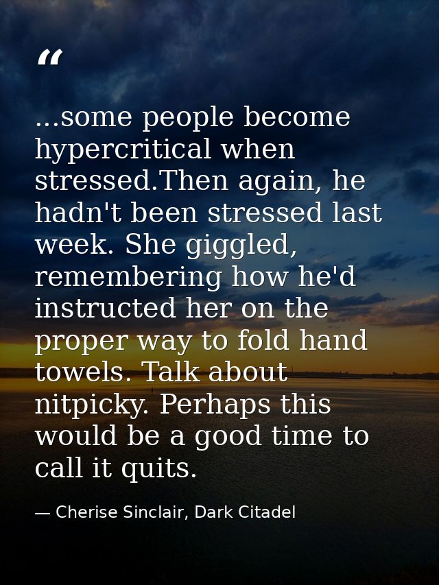 ...some people become hypercritical when stressed.Then again, he hadn't been stressed last week. She giggled, rememberin — Cherise Sinclair, Dark Citadel