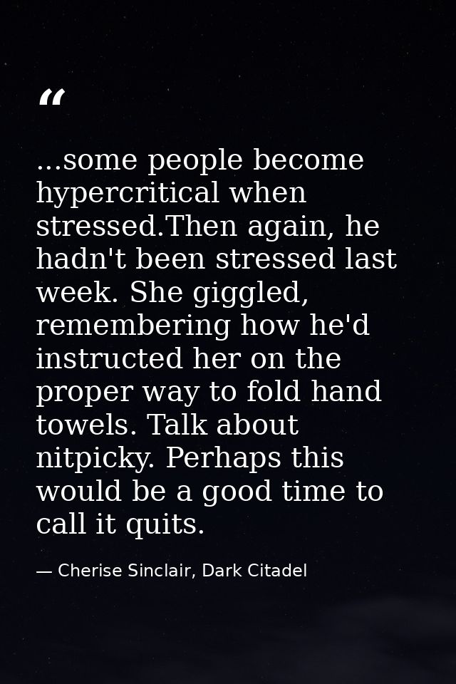 ...some people become hypercritical when stressed.Then again, he hadn't been stressed last week. She giggled, rememberin — Cherise Sinclair, Dark Citadel