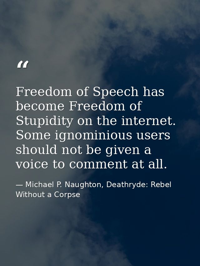 Freedom of Speech has become Freedom of Stupidity on the internet. Some ignominious users should not be given a voice to — Michael P. Naughton, Deathryde: Rebel Without a Corpse