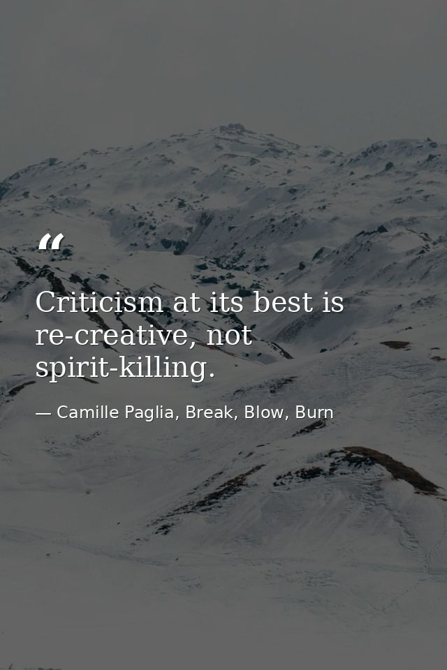 Criticism at its best is re-creative, not spirit-killing. — Camille Paglia, Break, Blow, Burn