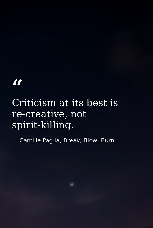 Criticism at its best is re-creative, not spirit-killing. — Camille Paglia, Break, Blow, Burn