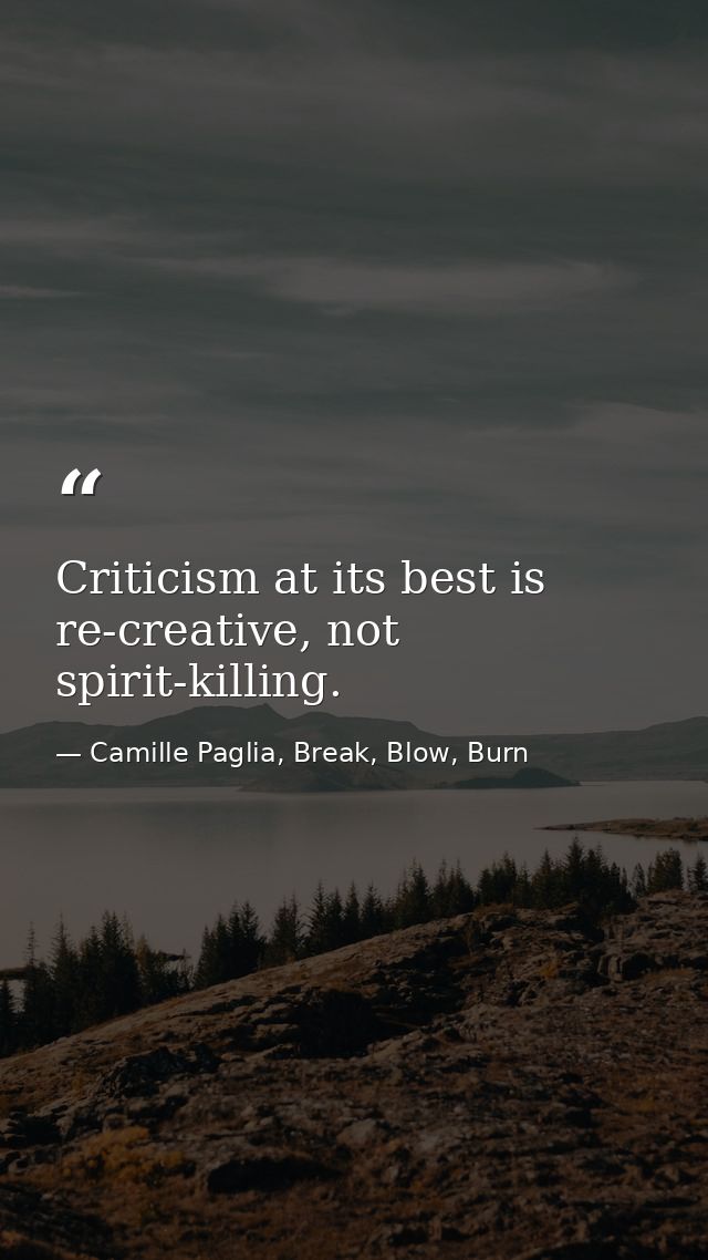 Criticism at its best is re-creative, not spirit-killing. — Camille Paglia, Break, Blow, Burn