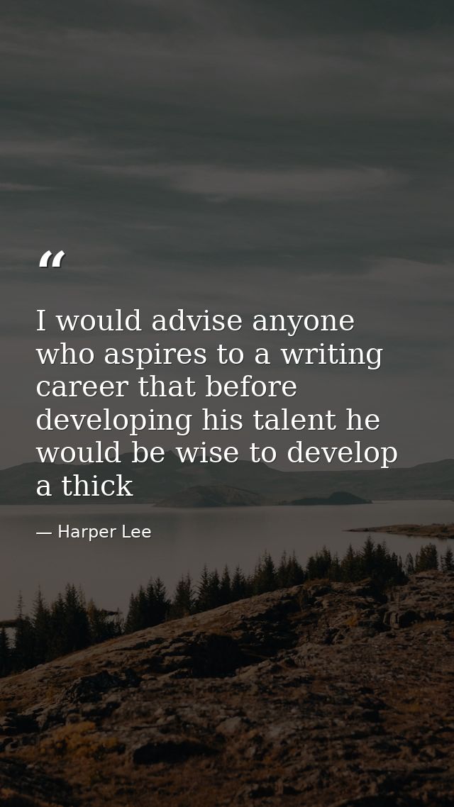 I would advise anyone who aspires to a writing career that before developing his talent he would be wise to develop a th — Harper Lee