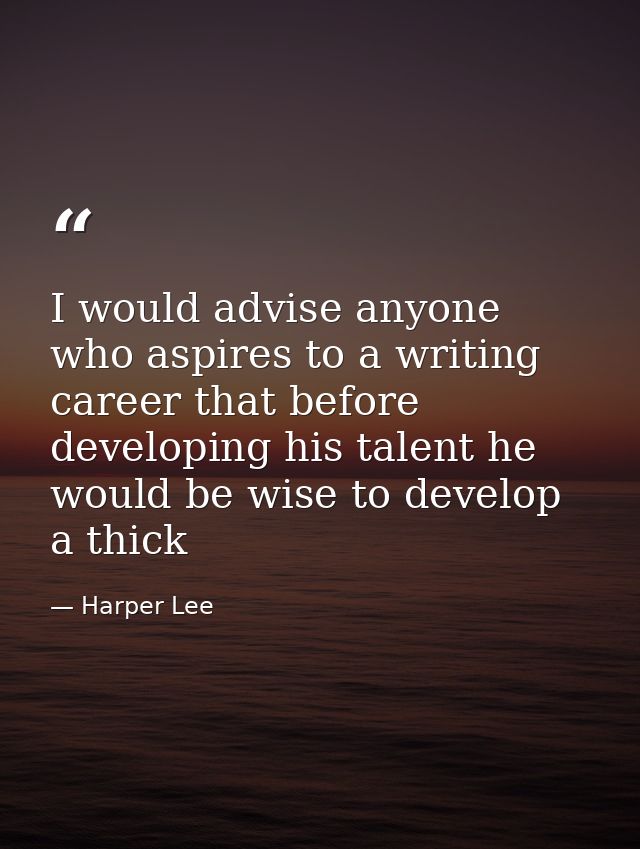 I would advise anyone who aspires to a writing career that before developing his talent he would be wise to develop a th — Harper Lee