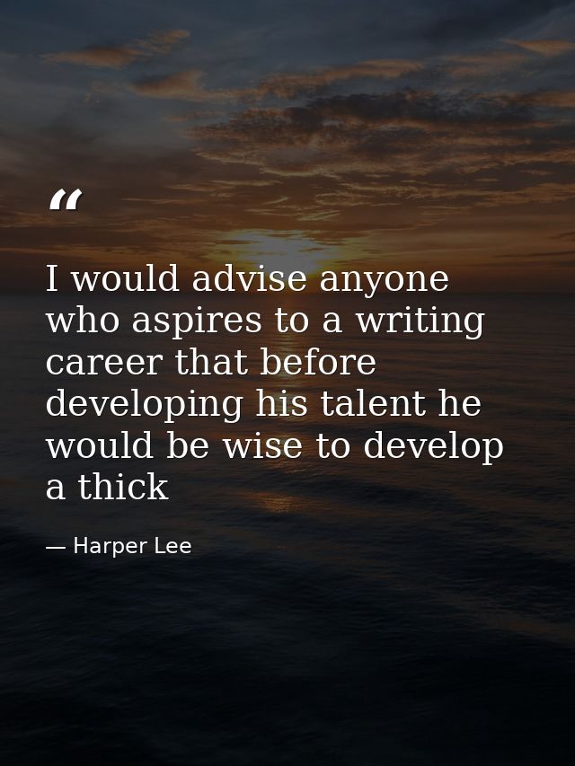 I would advise anyone who aspires to a writing career that before developing his talent he would be wise to develop a th — Harper Lee