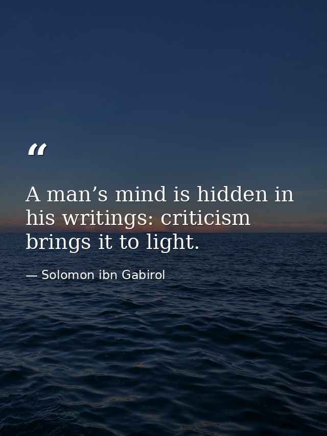 A man’s mind is hidden in his writings: criticism brings it to light. — Solomon ibn Gabirol