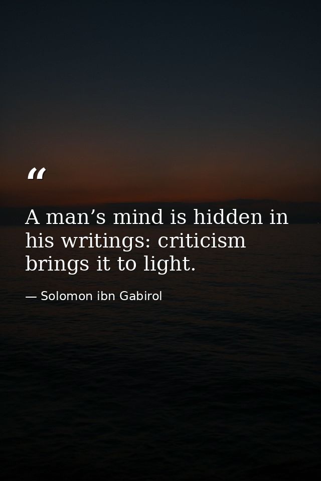 A man’s mind is hidden in his writings: criticism brings it to light. — Solomon ibn Gabirol