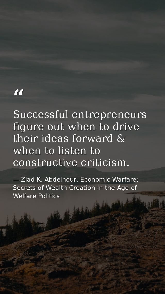 Successful entrepreneurs figure out when to drive their ideas forward & when to listen to constructive criticism. — Ziad K. Abdelnour, Economic Warfare: Secrets of Wealth Creation in the Age of Welfare Politics