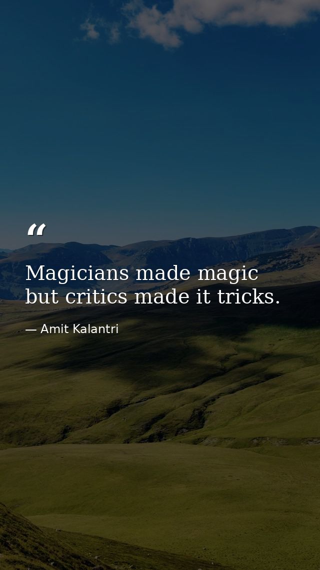 Magicians made magic but critics made it tricks. — Amit Kalantri