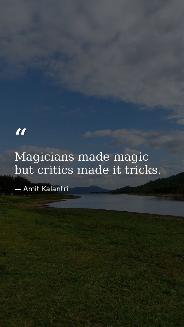Magicians made magic but critics made it tricks. — Amit Kalantri