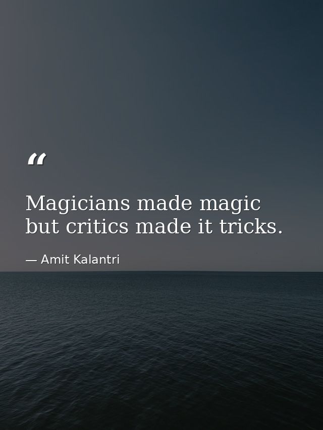 Magicians made magic but critics made it tricks. — Amit Kalantri
