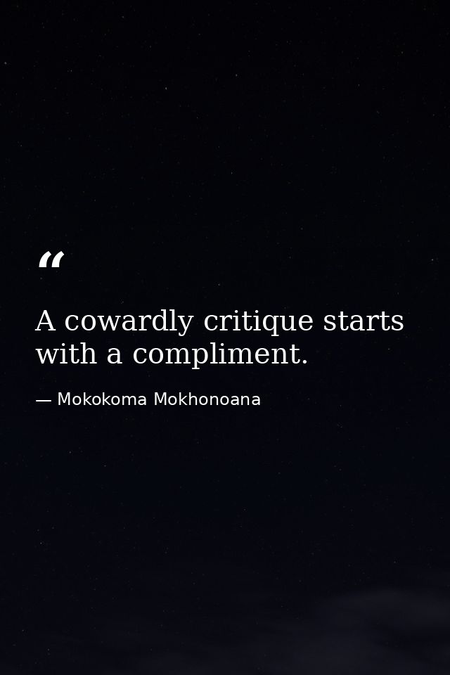 A cowardly critique starts with a compliment. — Mokokoma Mokhonoana