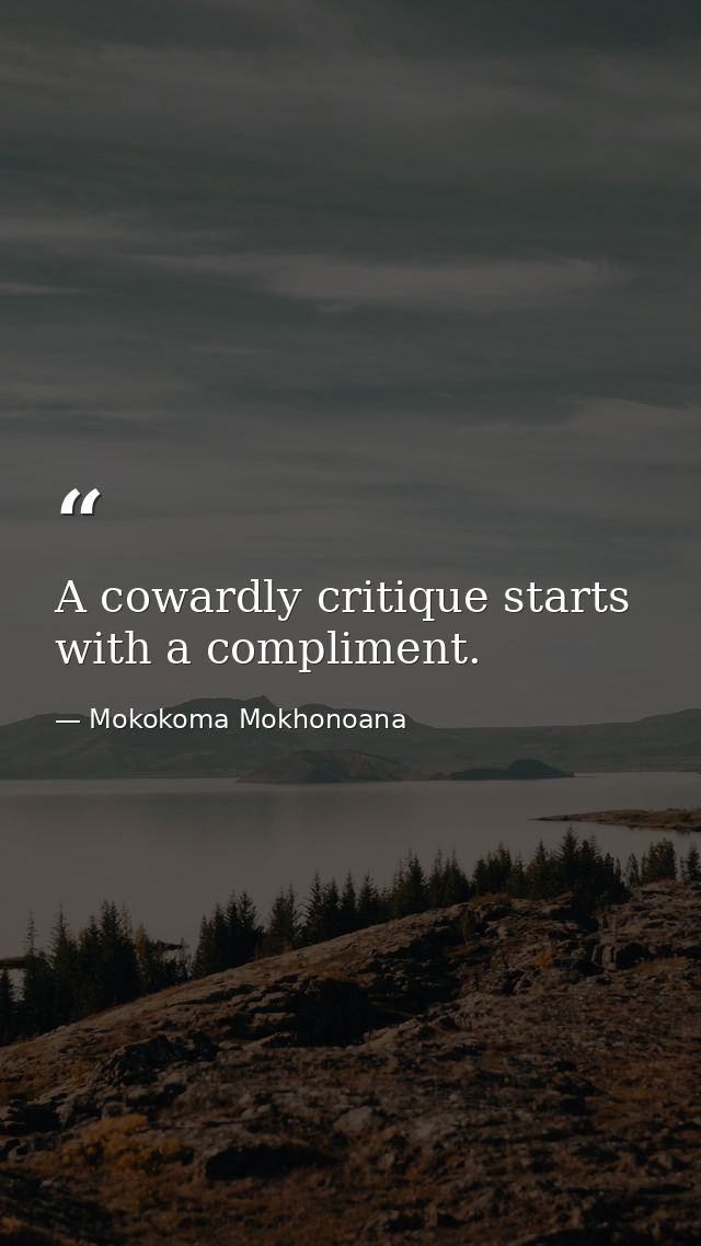 A cowardly critique starts with a compliment. — Mokokoma Mokhonoana