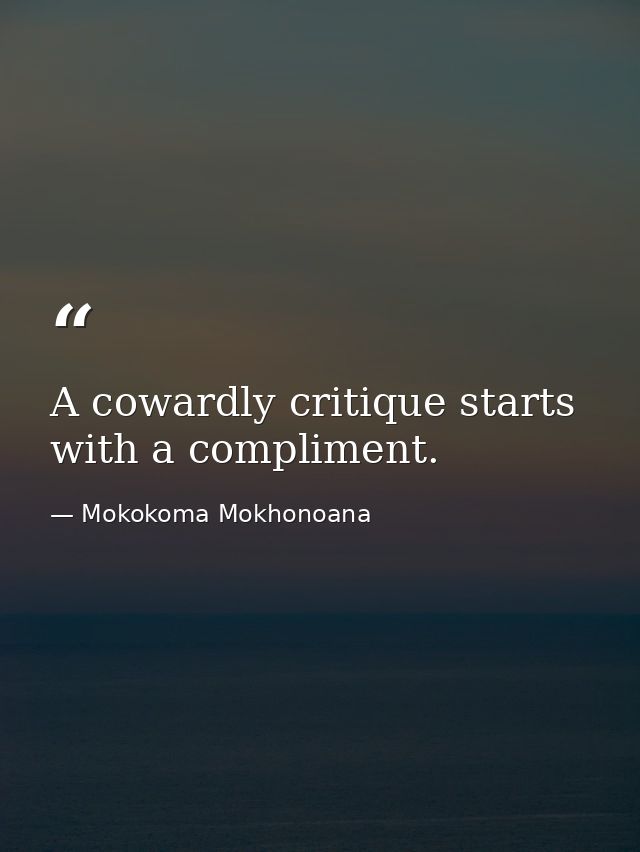 A cowardly critique starts with a compliment. — Mokokoma Mokhonoana
