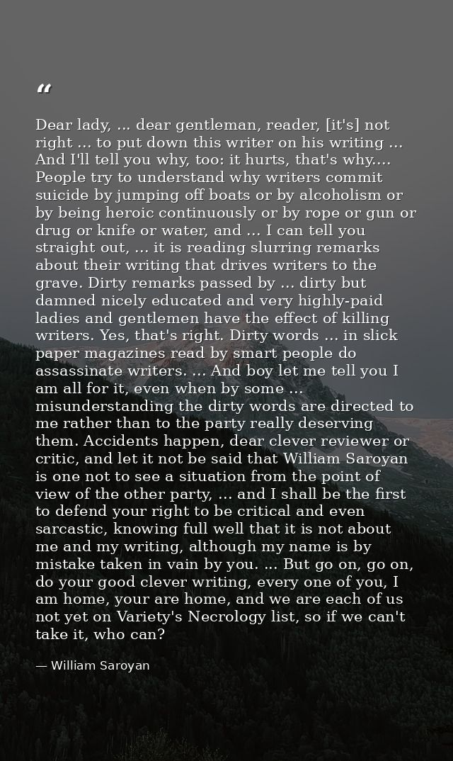 Dear lady, ... dear gentleman, reader, [it's] not right ... to put down this writer on his writing ... And I'll tell you — William Saroyan