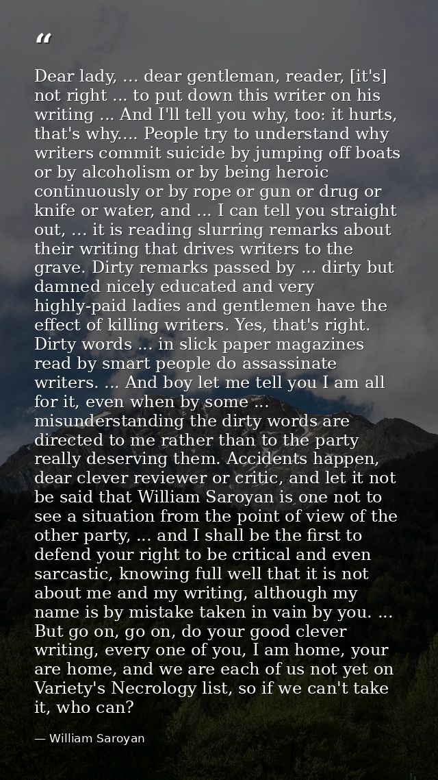 Dear lady, ... dear gentleman, reader, [it's] not right ... to put down this writer on his writing ... And I'll tell you — William Saroyan