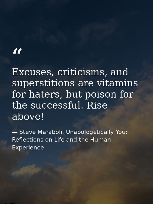 Excuses, criticisms, and superstitions are vitamins for haters, but poison for the successful. Rise above! — Steve Maraboli, Unapologetically You: Reflections on Life and the Human Experience