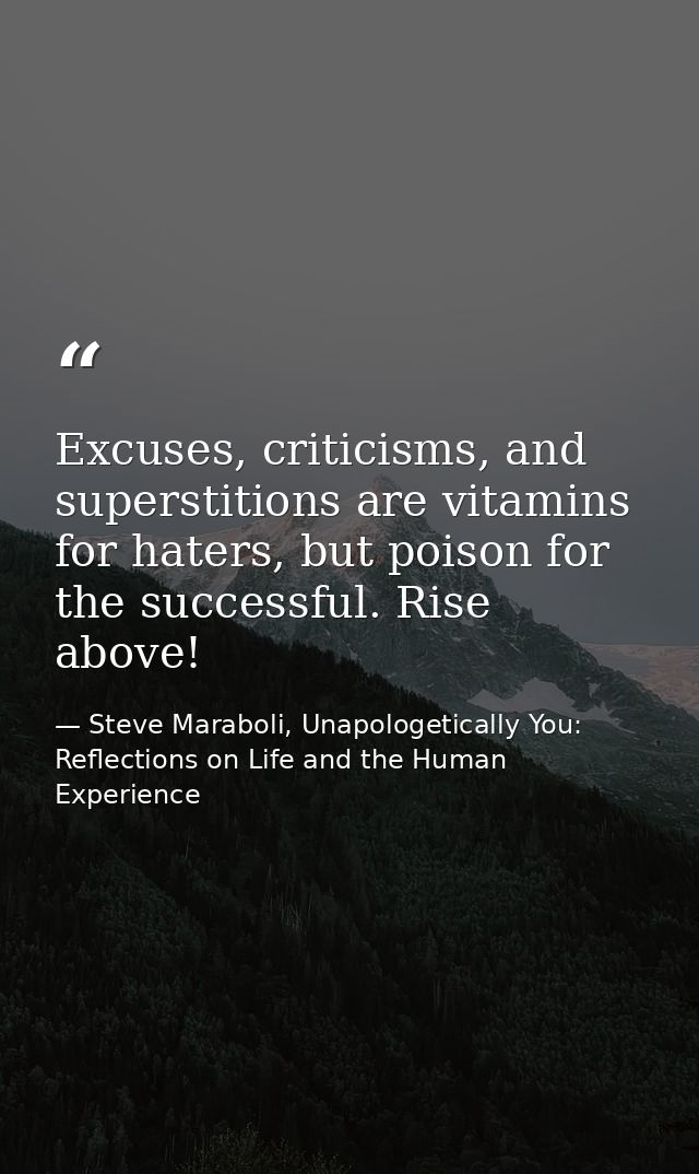 Excuses, criticisms, and superstitions are vitamins for haters, but poison for the successful. Rise above! — Steve Maraboli, Unapologetically You: Reflections on Life and the Human Experience