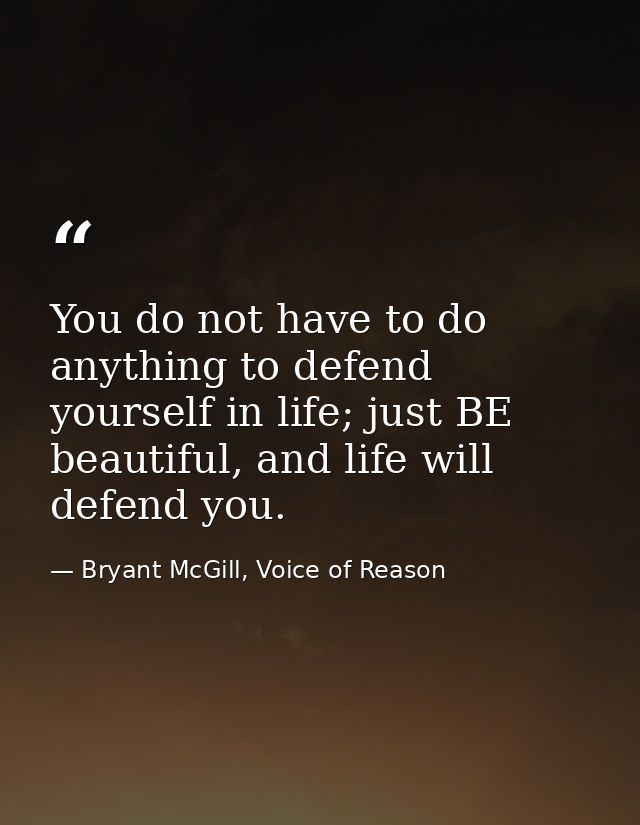 You do not have to do anything to defend yourself in life; just BE beautiful, and life will defend you. — Bryant McGill, Voice of Reason