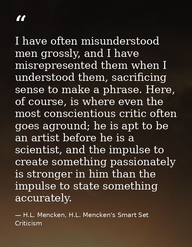 I have often misunderstood men grossly, and I have misrepresented them when I understood them, sacrificing sense to make — H.L. Mencken, H.L. Mencken's Smart Set Criticism