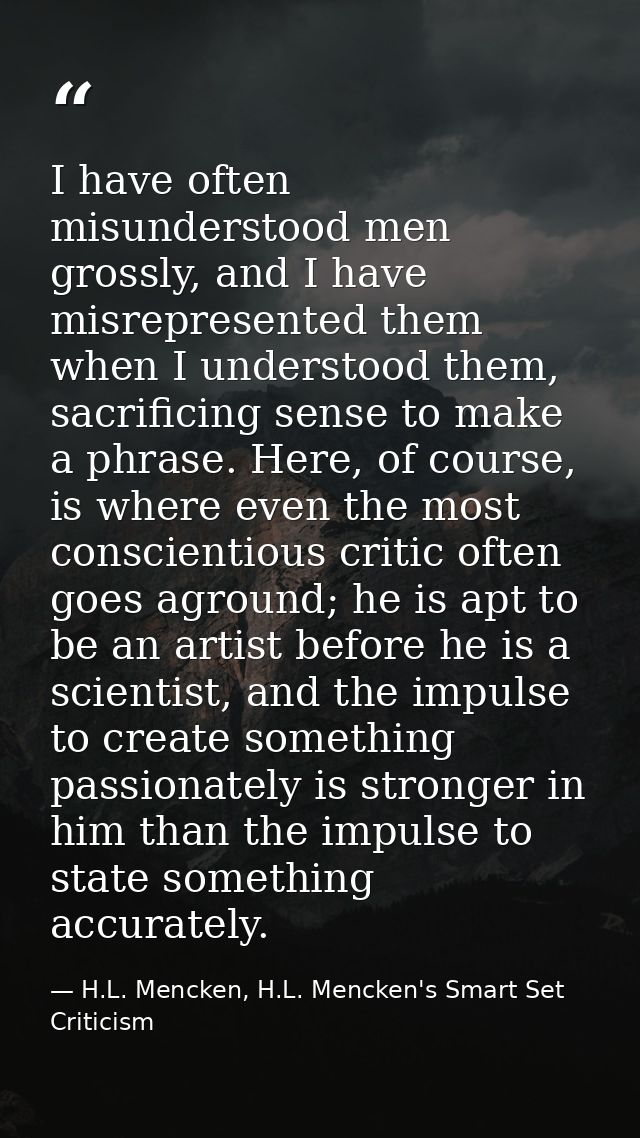 I have often misunderstood men grossly, and I have misrepresented them when I understood them, sacrificing sense to make — H.L. Mencken, H.L. Mencken's Smart Set Criticism