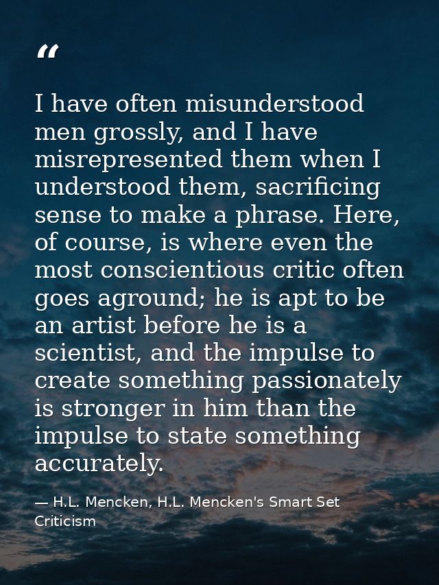 I have often misunderstood men grossly, and I have misrepresented them when I understood them, sacrificing sense to make — H.L. Mencken, H.L. Mencken's Smart Set Criticism