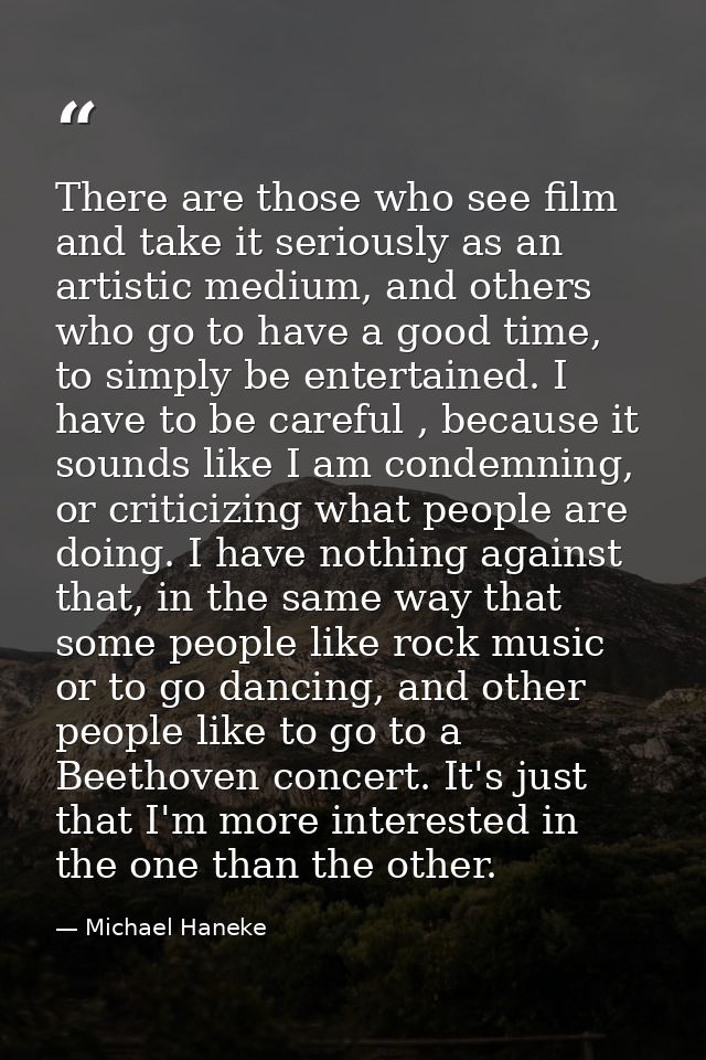 There are those who see film and take it seriously as an artistic medium, and others who go to have a good time, to simp — Michael Haneke
