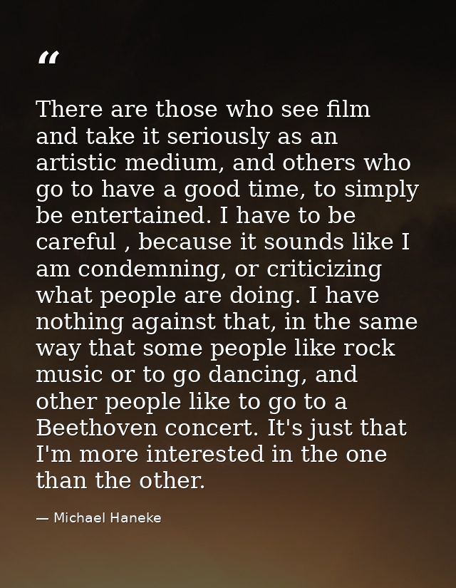 There are those who see film and take it seriously as an artistic medium, and others who go to have a good time, to simp — Michael Haneke