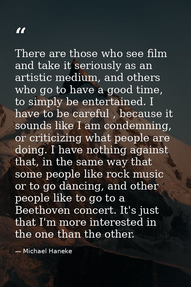 There are those who see film and take it seriously as an artistic medium, and others who go to have a good time, to simp — Michael Haneke