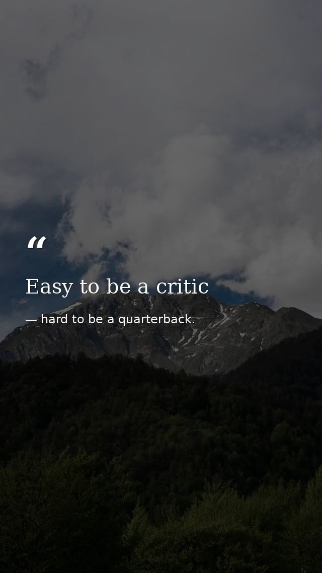Easy to be a critic — hard to be a quarterback.