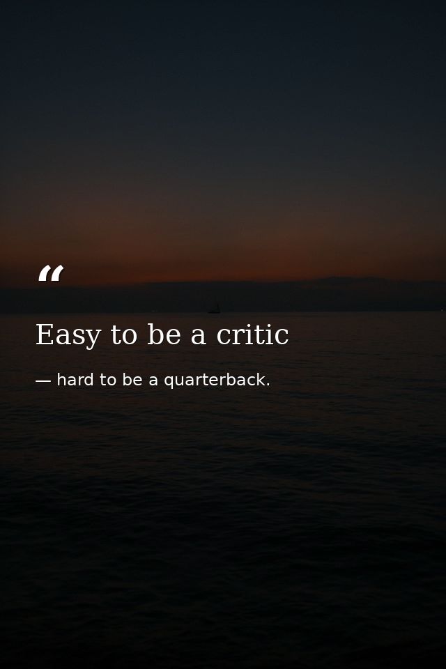 Easy to be a critic — hard to be a quarterback.