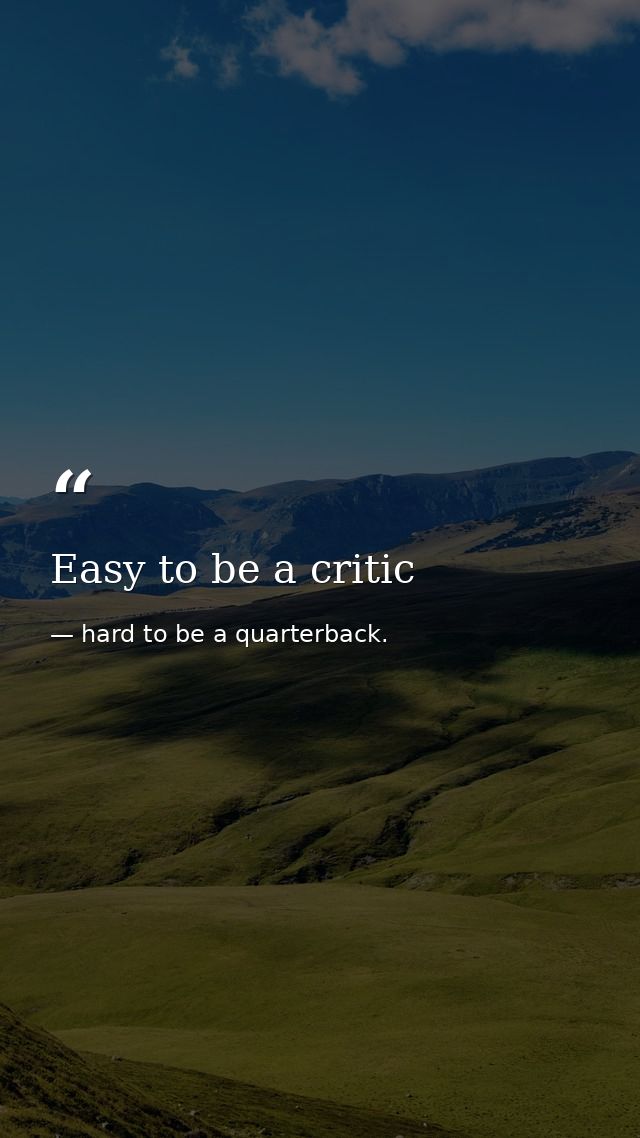 Easy to be a critic — hard to be a quarterback.