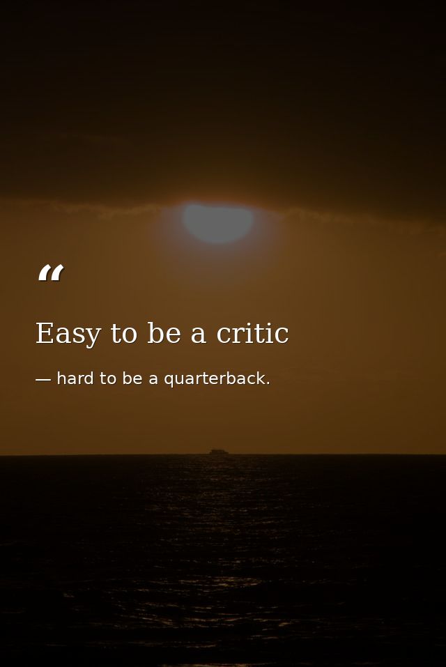 Easy to be a critic — hard to be a quarterback.
