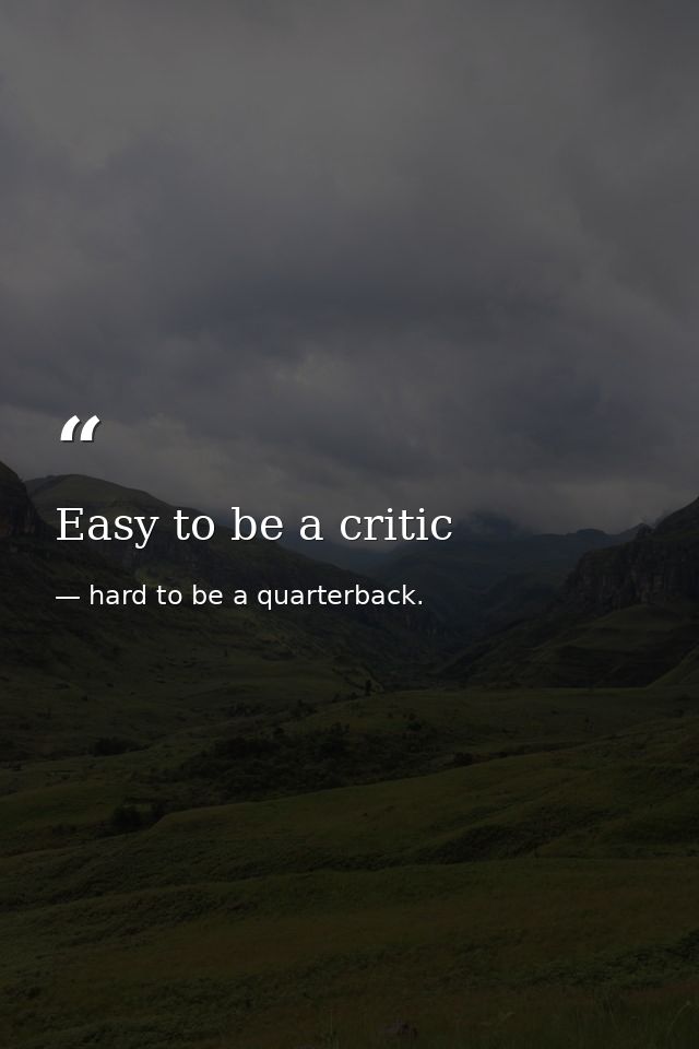 Easy to be a critic — hard to be a quarterback.