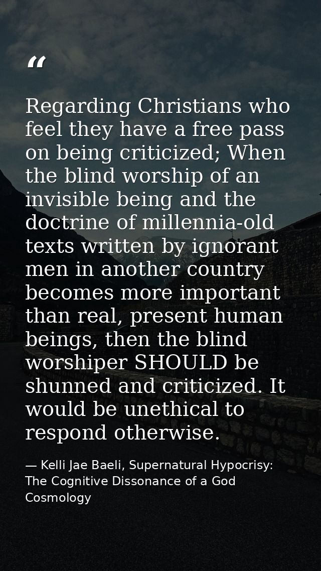 Regarding Christians who feel they have a free pass on being criticized; When the blind worship of an invisible being an — Kelli Jae Baeli, Supernatural Hypocrisy: The Cognitive Dissonance of a God Cosmology