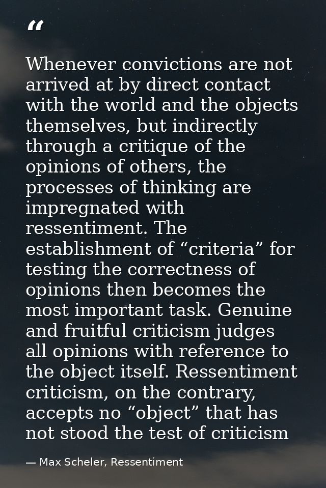 Whenever convictions are not arrived at by direct contact with the world and the objects themselves, but indirectly thro — Max Scheler, Ressentiment