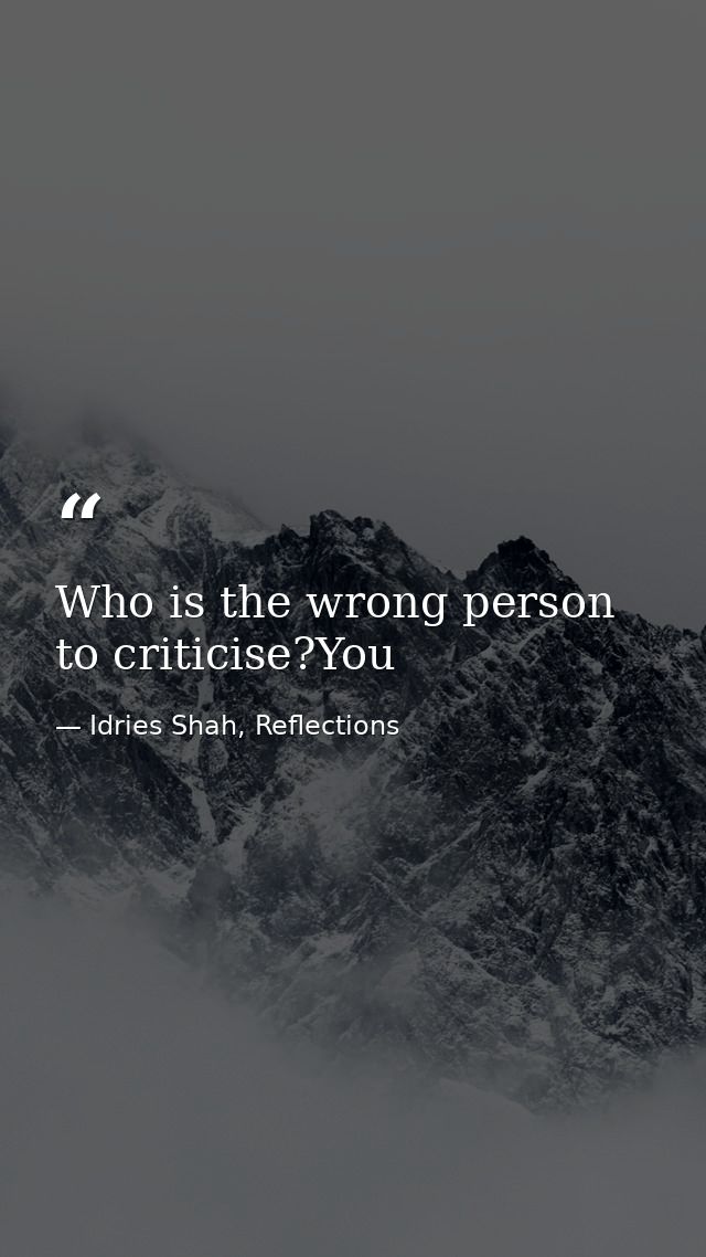 Who is the wrong person to criticise?You — Idries Shah, Reflections