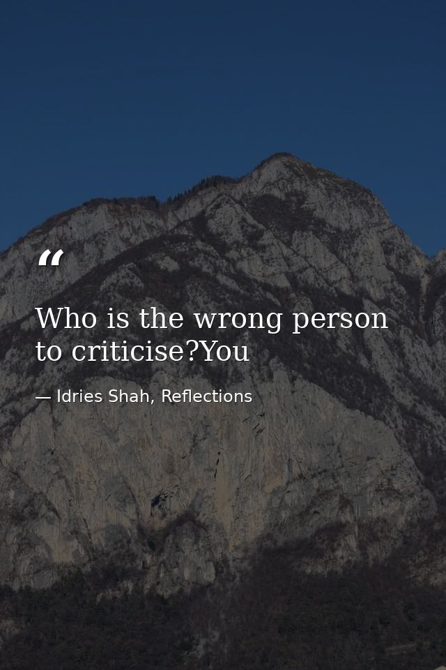 Who is the wrong person to criticise?You — Idries Shah, Reflections