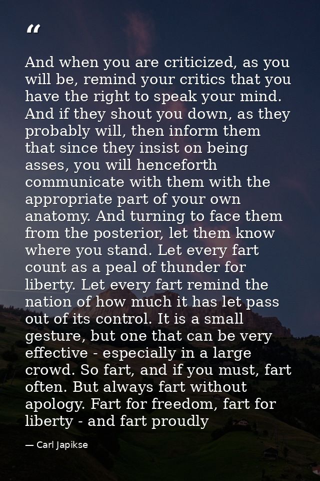 And when you are criticized, as you will be, remind your critics that you have the right to speak your mind. And if they — Carl Japikse